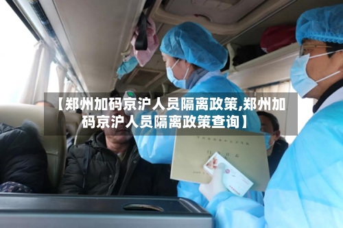 【郑州加码京沪人员隔离政策,郑州加码京沪人员隔离政策查询】