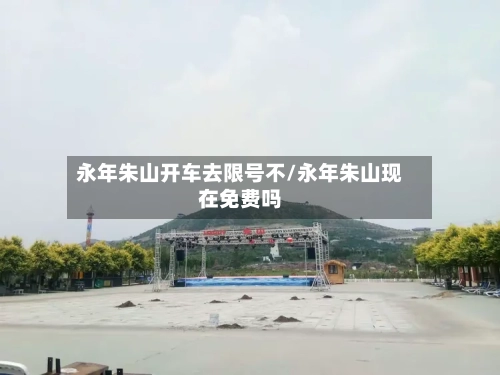 永年朱山开车去限号不/永年朱山现在免费吗