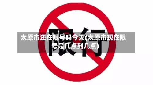 太原市还在限号吗今天(太原市现在限号是几点到几点)