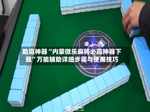 助赢神器“内蒙微乐麻将必赢神器下载”万能辅助详细步骤与使用技巧