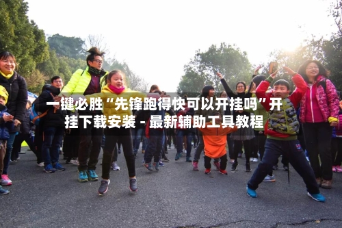 一键必胜“先锋跑得快可以开挂吗”开挂下载安装 - 最新辅助工具教程