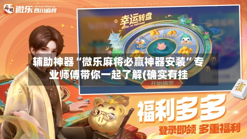 辅助神器“微乐麻将必赢神器安装”专业师傅带你一起了解(确实有挂