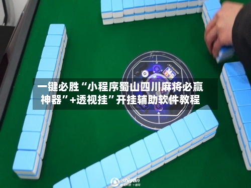 一键必胜“小程序蜀山四川麻将必赢神器”+透视挂”开挂辅助软件教程