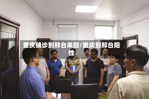 重庆确诊到邢台来回/重庆到邢台阳性