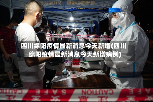 四川绵阳疫情最新消息今天新增(四川绵阳疫情最新消息今天新增病例)