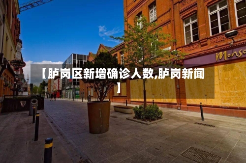【胪岗区新增确诊人数,胪岗新闻】
