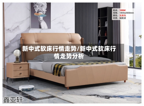 新中式软床行情走势/新中式软床行情走势分析