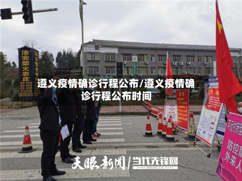 遵义疫情确诊行程公布/遵义疫情确诊行程公布时间