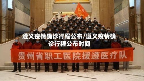 遵义疫情确诊行程公布/遵义疫情确诊行程公布时间