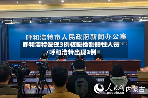 呼和浩特发现3例核酸检测阳性人员/呼和浩特出现3例