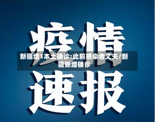 新疆增1本土确诊:此前感染者丈夫/新疆新增确诊