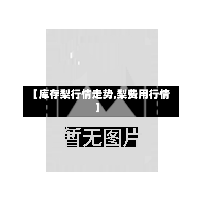 【库存梨行情走势,梨费用行情】