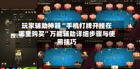 玩家辅助神器“手机打牌开挂在哪里购买”万能辅助详细步骤与使用技巧