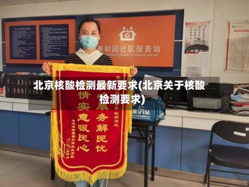北京核酸检测最新要求(北京关于核酸检测要求)