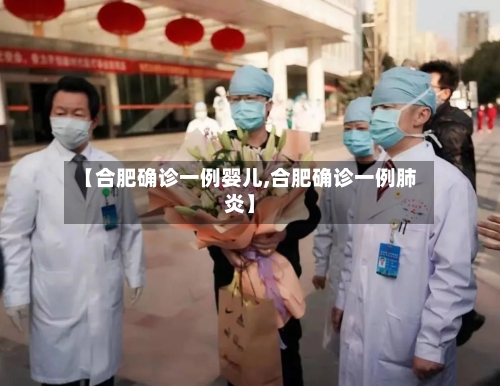 【合肥确诊一例婴儿,合肥确诊一例肺炎】