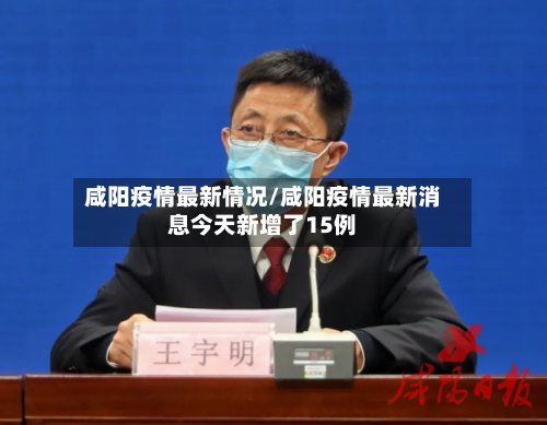 咸阳疫情最新情况/咸阳疫情最新消息今天新增了15例