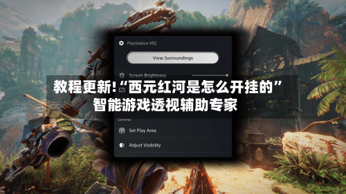 教程更新!“西元红河是怎么开挂的”智能游戏透视辅助专家