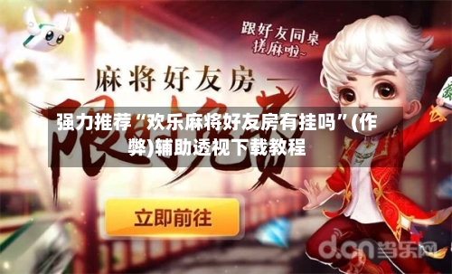 强力推荐“欢乐麻将好友房有挂吗”(作弊)辅助透视下载教程