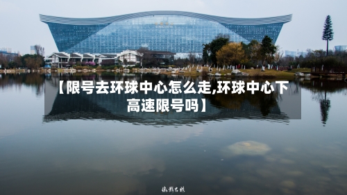 【限号去环球中心怎么走,环球中心下高速限号吗】