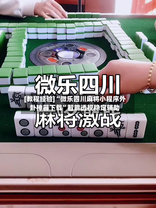 [教程经验]“微乐四川麻将小程序外卦神器下载”智能透视稳定辅助