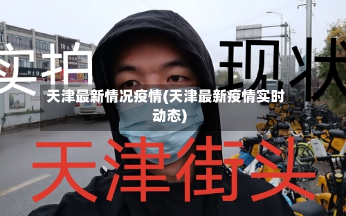 天津最新情况疫情(天津最新疫情实时动态)