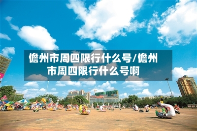 儋州市周四限行什么号/儋州市周四限行什么号啊