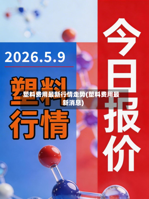 塑料费用最新行情走势(塑料费用最新消息)
