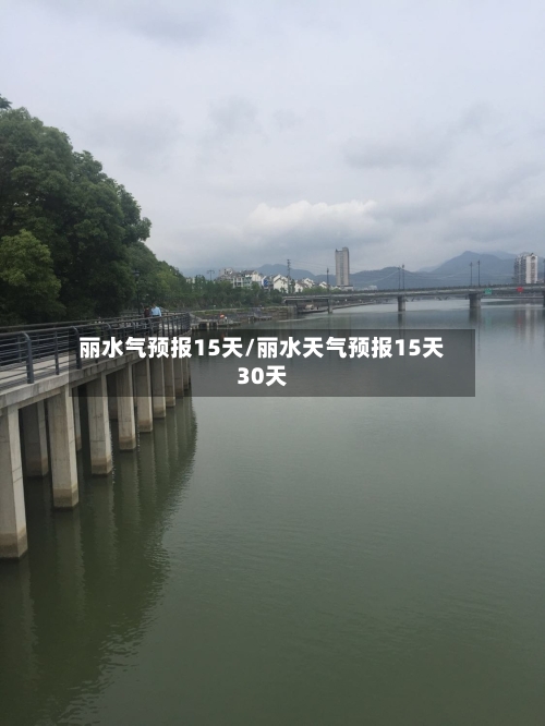 丽水气预报15天/丽水天气预报15天30天
