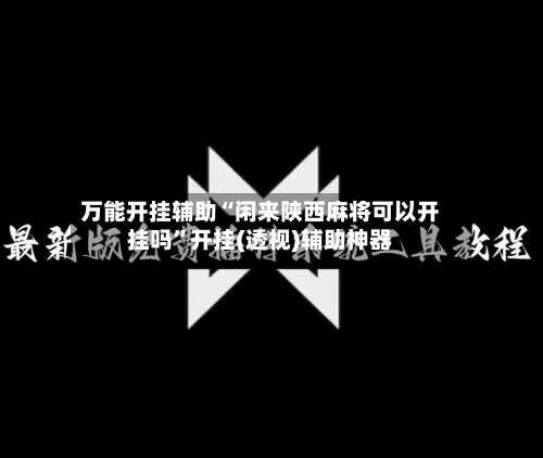 万能开挂辅助“闲来陕西麻将可以开挂吗”开挂(透视)辅助神器
