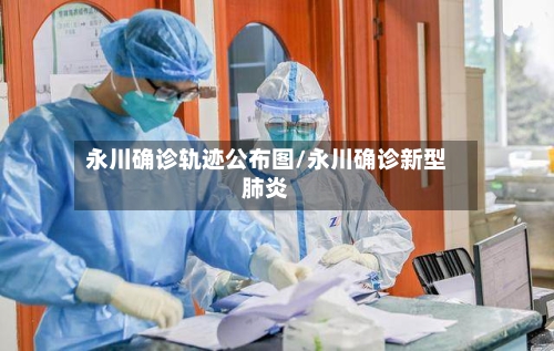 永川确诊轨迹公布图/永川确诊新型肺炎