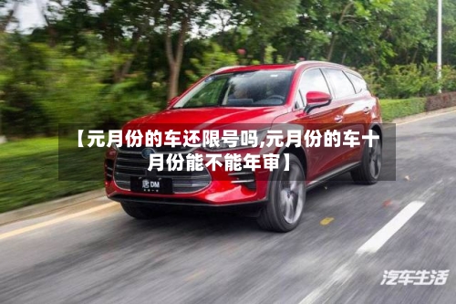 【元月份的车还限号吗,元月份的车十月份能不能年审】