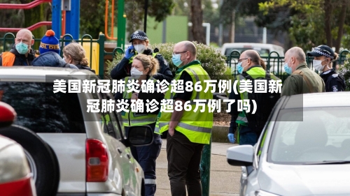 美国新冠肺炎确诊超86万例(美国新冠肺炎确诊超86万例了吗)