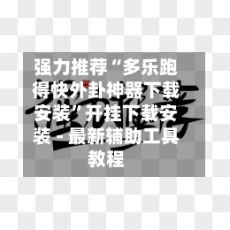 强力推荐“多乐跑得快外卦神器下载安装”开挂下载安装 - 最新辅助工具教程