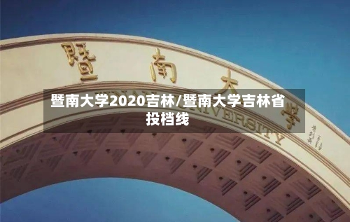 暨南大学2020吉林/暨南大学吉林省投档线