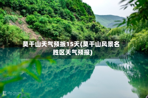 莫干山天气预扳15天(莫干山风景名胜区天气预报)