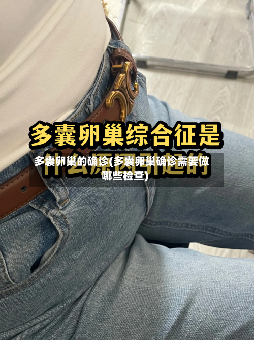 多囊卵巢的确诊(多囊卵巢确诊需要做哪些检查)