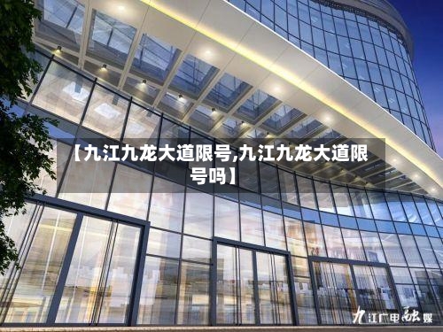 【九江九龙大道限号,九江九龙大道限号吗】