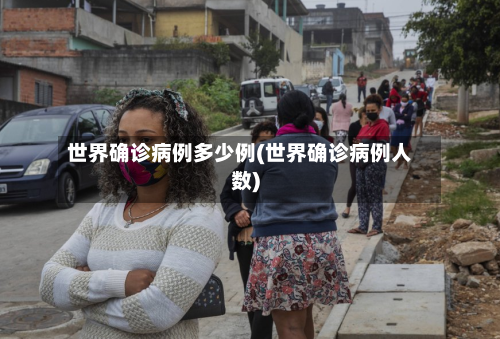 世界确诊病例多少例(世界确诊病例人数)