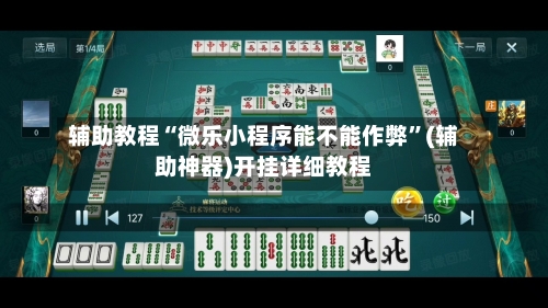 辅助教程“微乐小程序能不能作弊”(辅助神器)开挂详细教程