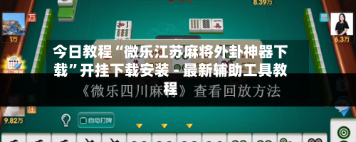 今日教程“微乐江苏麻将外卦神器下载”开挂下载安装 - 最新辅助工具教程