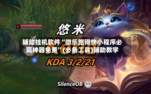 辅助挂机软件“微乐跑得快小程序必赢神器免费”(必备工具)辅助教学