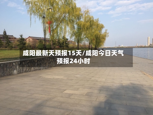 咸阳最新天预报15天/咸阳今日天气预报24小时