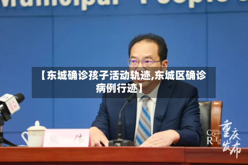 【东城确诊孩子活动轨迹,东城区确诊病例行迹】