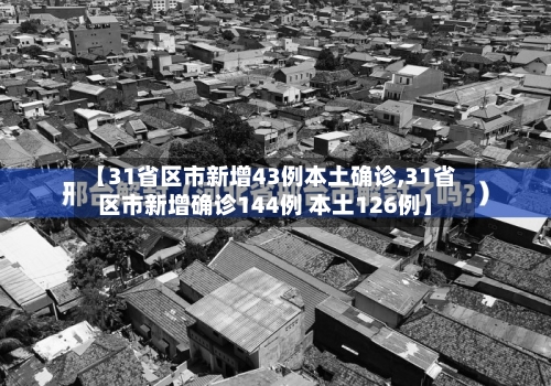 【31省区市新增43例本土确诊,31省区市新增确诊144例 本土126例】