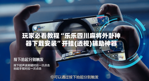玩家必看教程“乐乐四川麻将外卦神器下载安装”开挂(透视)辅助神器