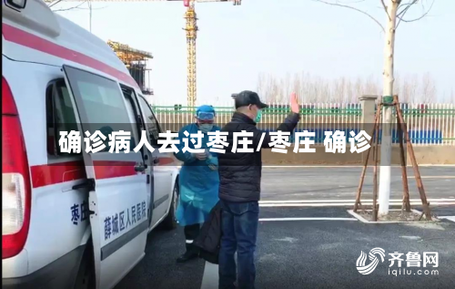 确诊病人去过枣庄/枣庄 确诊