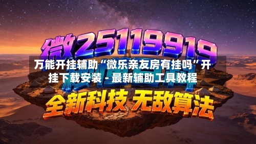 万能开挂辅助“微乐亲友房有挂吗”开挂下载安装 - 最新辅助工具教程
