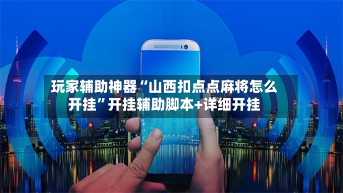 玩家辅助神器“山西扣点点麻将怎么开挂”开挂辅助脚本+详细开挂