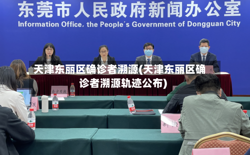 天津东丽区确诊者溯源(天津东丽区确诊者溯源轨迹公布)