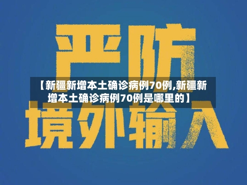 【新疆新增本土确诊病例70例,新疆新增本土确诊病例70例是哪里的】
